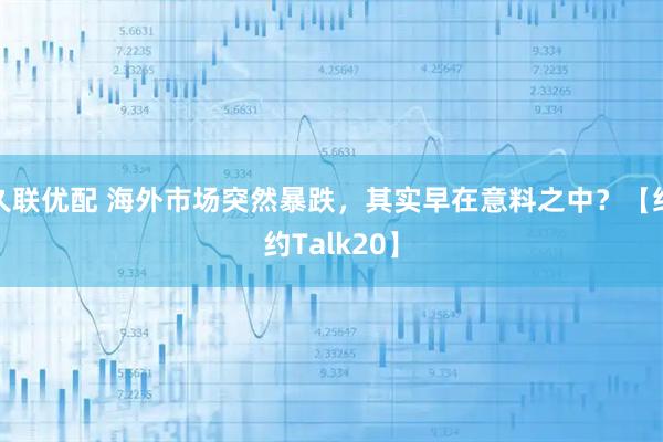 久联优配 海外市场突然暴跌,其实早在意料之中?【纽约Talk20】