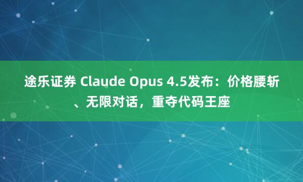 途乐证券 Claude Opus 4.5发布：价格腰斩、无限对话，重夺代码王座