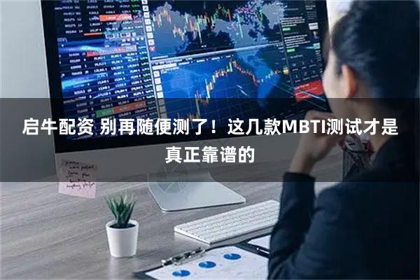 启牛配资 别再随便测了!这几款MBTI测试才是真正靠谱的