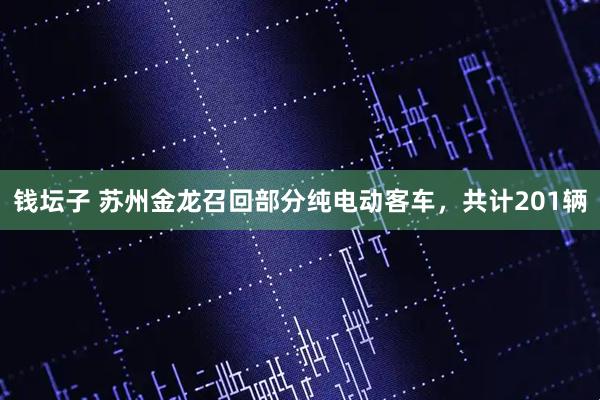 钱坛子 苏州金龙召回部分纯电动客车，共计201辆