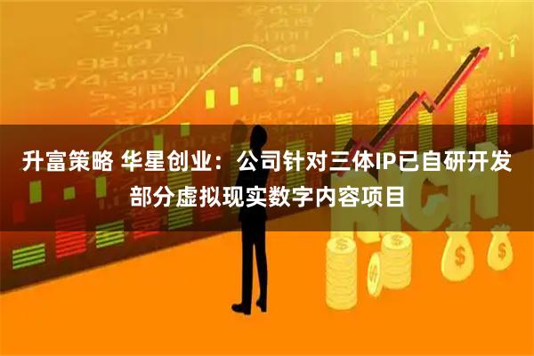 升富策略 华星创业：公司针对三体IP已自研开发部分虚拟现实数字内容项目