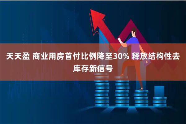 天天盈 商业用房首付比例降至30% 释放结构性去库存新信号