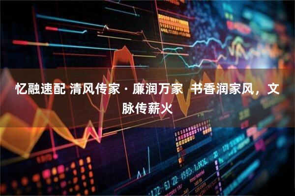 忆融速配 清风传家 · 廉润万家  书香润家风，文脉传薪火