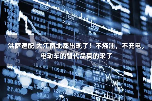 洪萨速配 大江南北都出现了！不烧油，不充电，电动车的替代品真的来了
